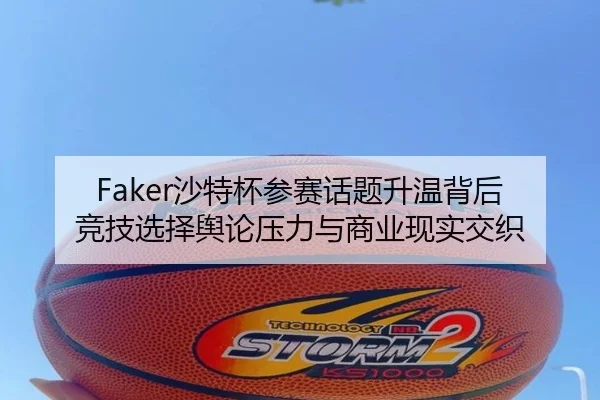 Faker沙特杯参赛话题升温背后 竞技选择舆论压力与商业现实交织 | kaiyun